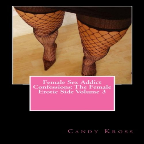 Female Sex Addict Confessions: The Female Erotic Side, Volume 3 Play Audible sample Female Sex Addict Confessions: The Female Erotic Side, Volume 3