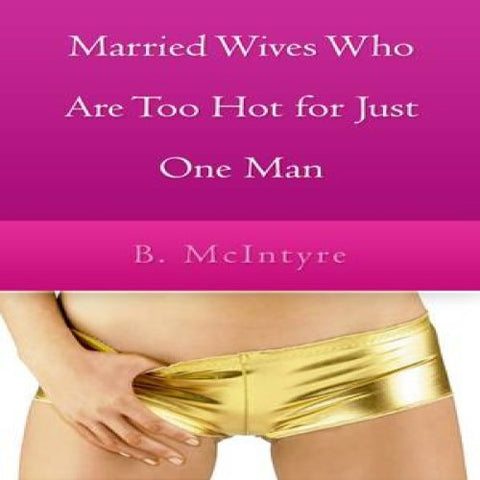 Married Wives Who Are Too Hot for Just One Man