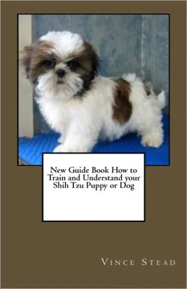 New Guide Book How to Train and Understand your Shih Tzu Puppy or Dog
